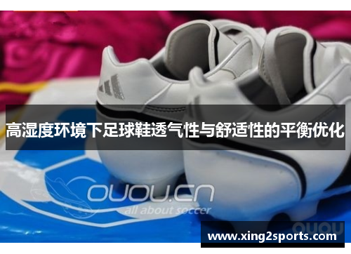 高湿度环境下足球鞋透气性与舒适性的平衡优化