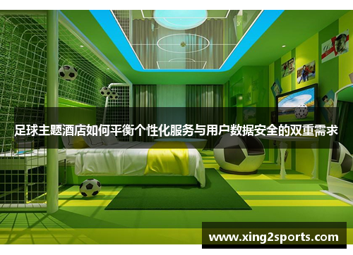 足球主题酒店如何平衡个性化服务与用户数据安全的双重需求