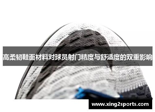 高柔韧鞋面材料对球员射门精度与舒适度的双重影响